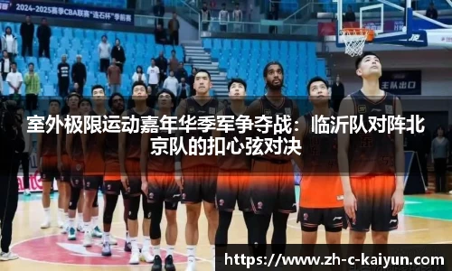 室外极限运动嘉年华季军争夺战：临沂队对阵北京队的扣心弦对决