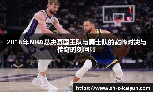 2016年NBA总决赛国王队与勇士队的巅峰对决与传奇时刻回顾