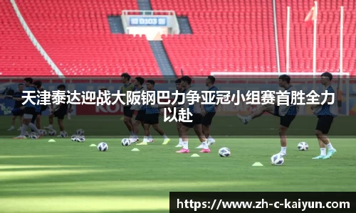 天津泰达迎战大阪钢巴力争亚冠小组赛首胜全力以赴